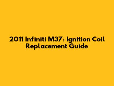2011 Infiniti M37: Ignition Coil Replacement Guide