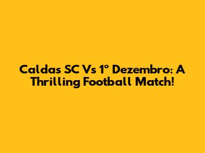 Caldas SC Vs 1º Dezembro: A Thrilling Football Match!