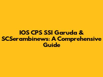 IOS CPS SSI Garuda & SCSerambinews: A Comprehensive Guide