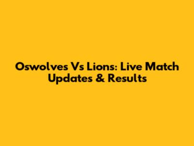 Oswolves Vs Lions: Live Match Updates & Results